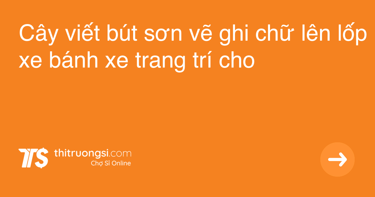 Cây viết bút sơn vẽ ghi chữ lên lốp xe bánh xe trang trí cho xe hơi ô tô xe máy phong cách độc đáo sáng tạo cho xế yêu SXH5 trắng giá sỉ, giá bán buôn - Thị Trường Sỉ