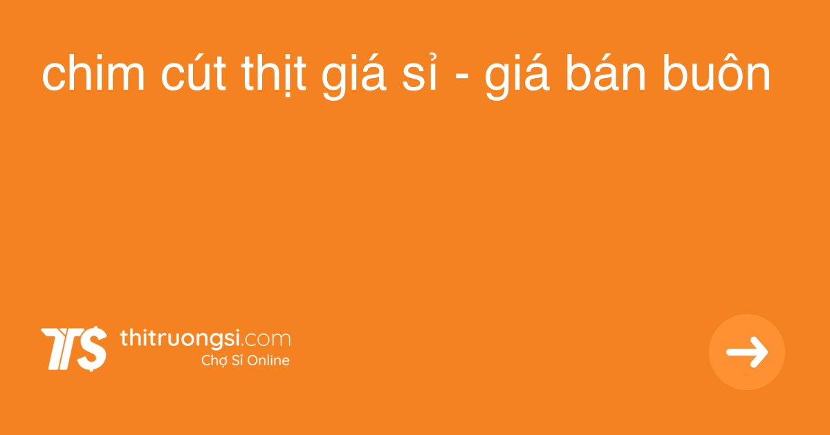 "chim cút thịt" giá sỉ ở TPHCM, bán buôn Tháng 12, 2021
